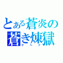 とある蒼炎の蒼き煉獄（ゲヘナ）