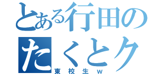 とある行田のたくとクンｗ（東校生ｗ）