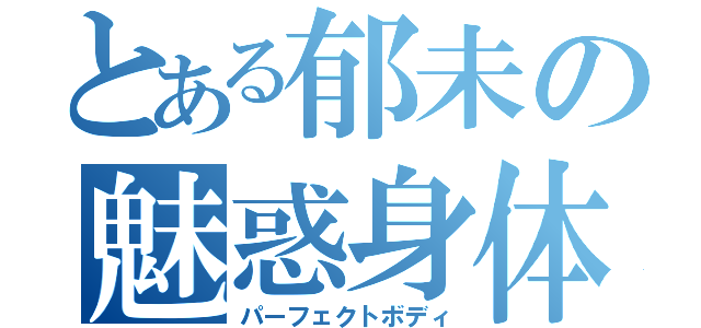 とある郁未の魅惑身体（パーフェクトボディ）