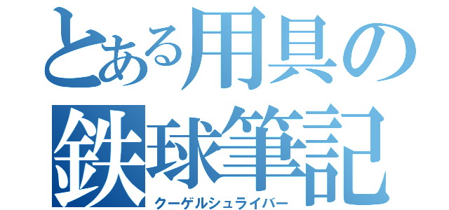 とある用具の鉄球筆記（クーゲルシュライバー）