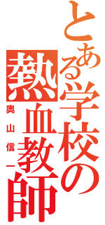 とある学校の熱血教師（奥山信一）