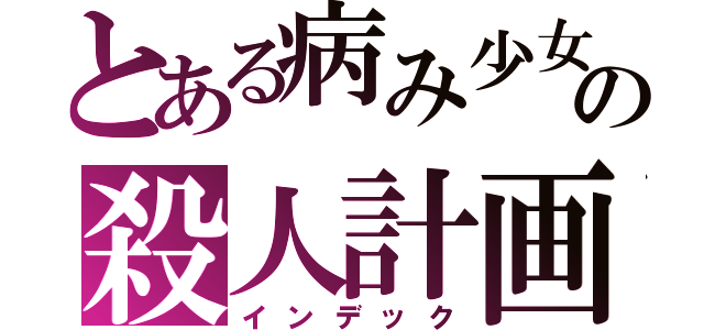 とある病み少女の殺人計画（インデック）