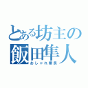 とある坊主の飯田隼人（おしゃれ番長）