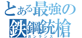 とある最強の鉄鋼銃槍（ガンランス）