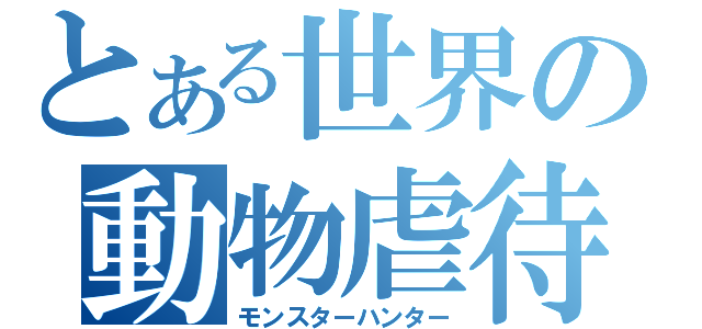とある世界の動物虐待（モンスターハンター）