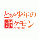 とある少年のポケモン実況（ダイヤモンド実況）