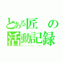 とある匠の活動記録（Ａｃｔｉｖｉｔｙ ｌｏｇ）