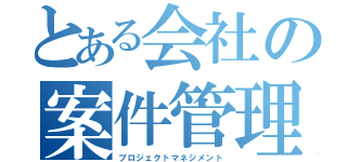 とある会社の案件管理者（プロジェクトマネジメント）