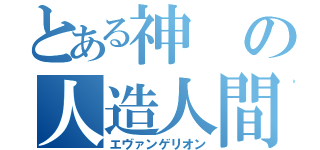 とある神の人造人間（エヴァンゲリオン）