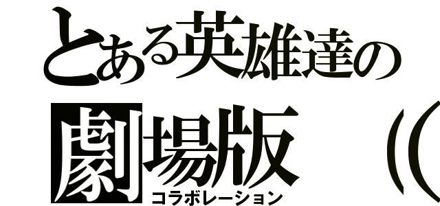 とある英雄達の劇場版（？）（コラボレーション）