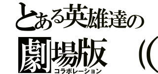 とある英雄達の劇場版（？）（コラボレーション）