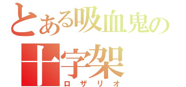 とある吸血鬼の十字架（ロザリオ）