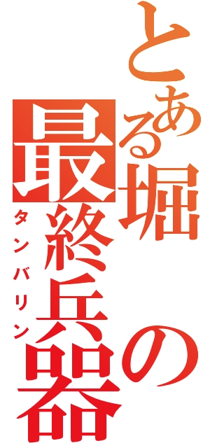 とある堀の最終兵器（タンバリン）