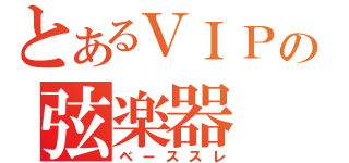 とあるＶＩＰの弦楽器（ベーススレ）