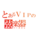 とあるＶＩＰの弦楽器（ベーススレ）