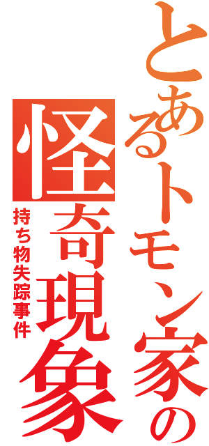 とあるトモン家の怪奇現象（持ち物失踪事件）