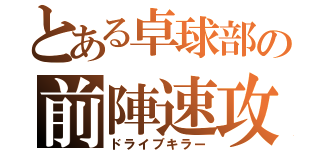 とある卓球部の前陣速攻（ドライブキラー）