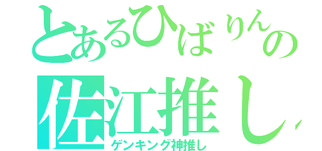 とあるひばりんの佐江推し（ゲンキング神推し）