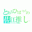 とあるひばりんの佐江推し（ゲンキング神推し）