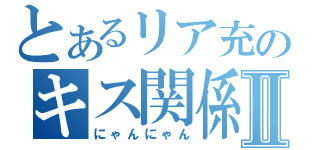 とあるリア充のキス関係Ⅱ（にゃんにゃん）