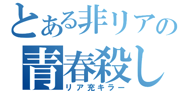 とある非リアの青春殺し（リア充キラー）