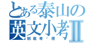 とある泰山の英文小考Ⅱ（到底考哪裡）