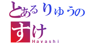 とあるりゅうのすけ（Ｈａｙａｓｈｉ）