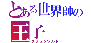 とある世界帥の王子（グリュンワルド）