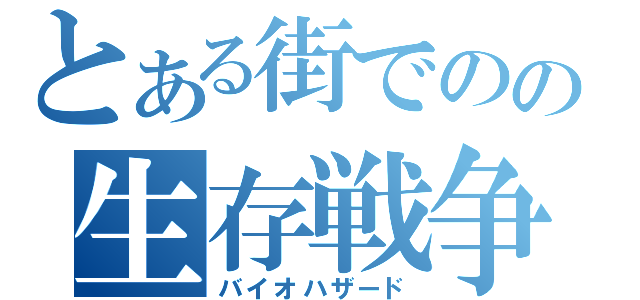 とある街でのの生存戦争（バイオハザード）