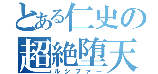 とある仁史の超絶堕天使（ルシファー）