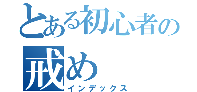 とある初心者の戒め（インデックス）