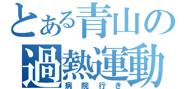 とある青山の過熱運動（病院行き）