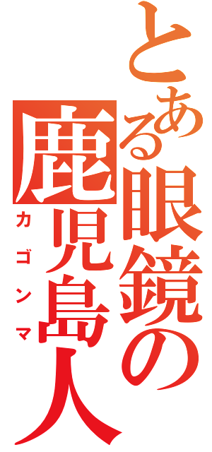 とある眼鏡の鹿児島人（カゴンマ）