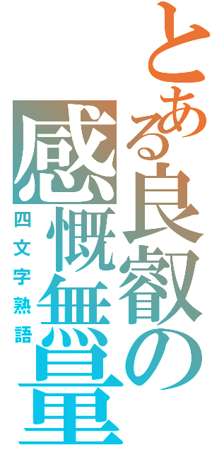 とある良叡の感慨無量（四文字熟語）