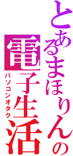 とあるまほりんの電子生活（パソコンオタク）