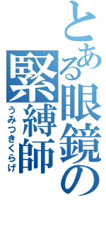 とある眼鏡の緊縛師（うみつきくらげ）