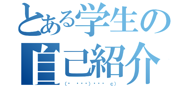 とある学生の自己紹介（（ɔ ˘⌣˘）˘⌣˘ ｃ））