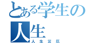 とある学生の人生（人生災厄）