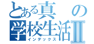 とある真の学校生活Ⅱ（インデックス）