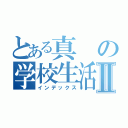 とある真の学校生活Ⅱ（インデックス）