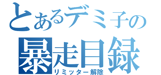 とあるデミ子の暴走目録（リミッター解除）