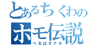 とあるちくわのホモ伝説（へるはオナホ）