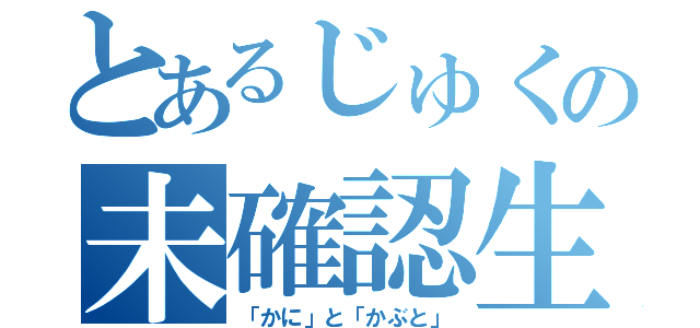 とあるじゅくの未確認生物（「かに」と「かぶと」）