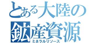 とある大陸の鉱産資源（ミネラルリソース）