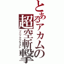 とあるアカムの超空斬撃（ソニックブラスト）