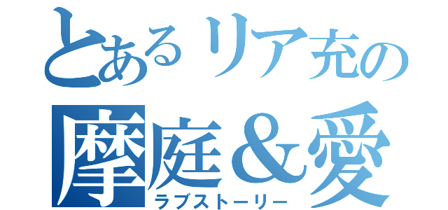 とあるリア充の摩庭＆愛桜（ラブストーリー）