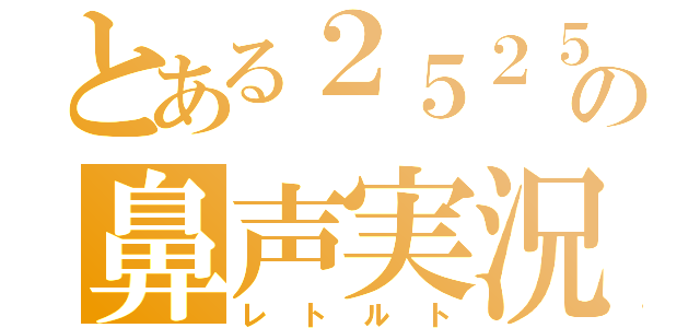 とある２５２５の鼻声実況（レトルト）