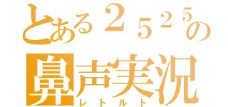 とある２５２５の鼻声実況（レトルト）