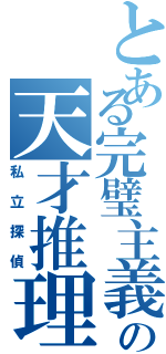 とある完璧主義者の天才推理（私立探偵）