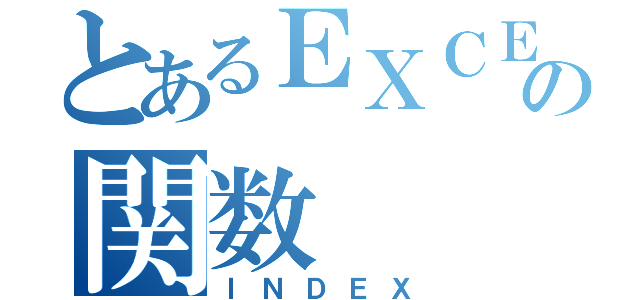 とあるＥＸＣＥＬの関数（ＩＮＤＥＸ）